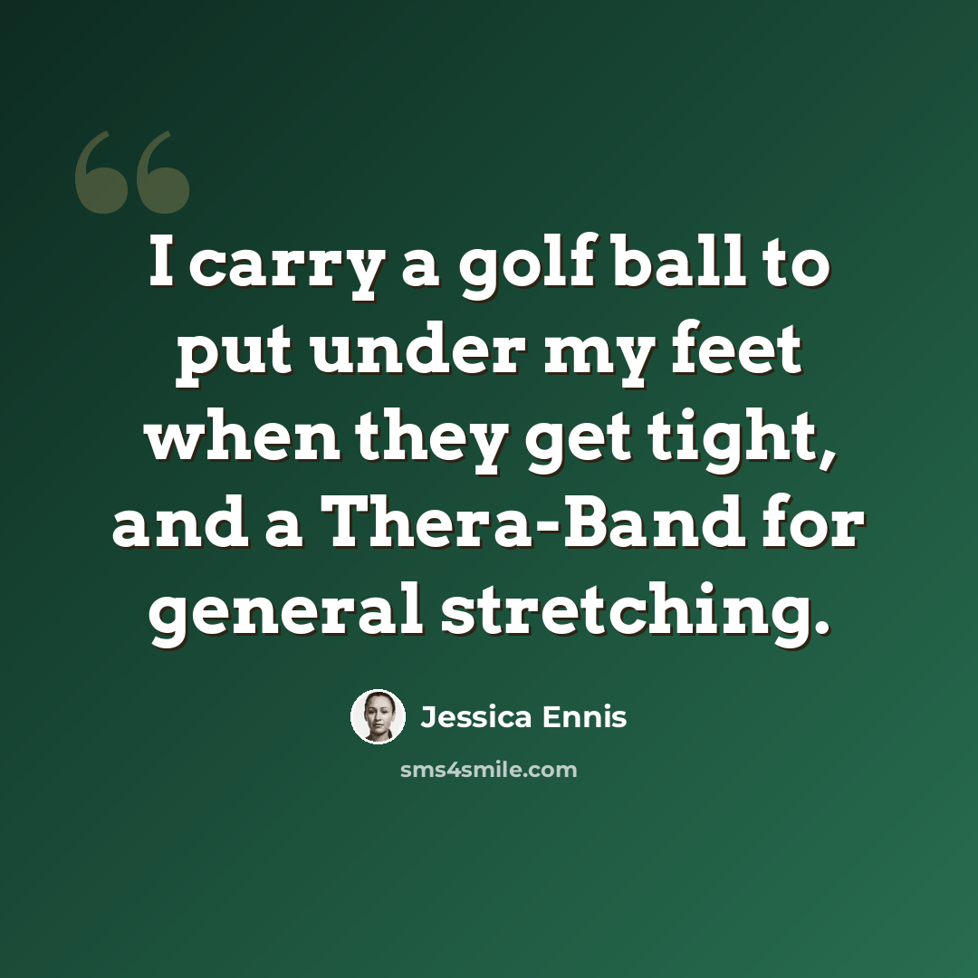 “I carry a golf ball to put under my feet when they get tight, and a Thera-Band for general stretching.” quote by Jessica Ennis