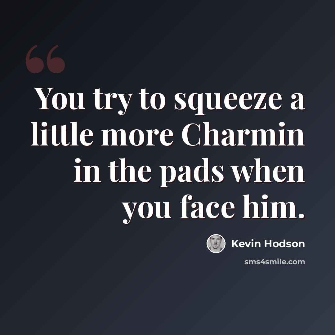 “You try to squeeze a little more Charmin in the pads when you face him.” quote by Kevin Hodson