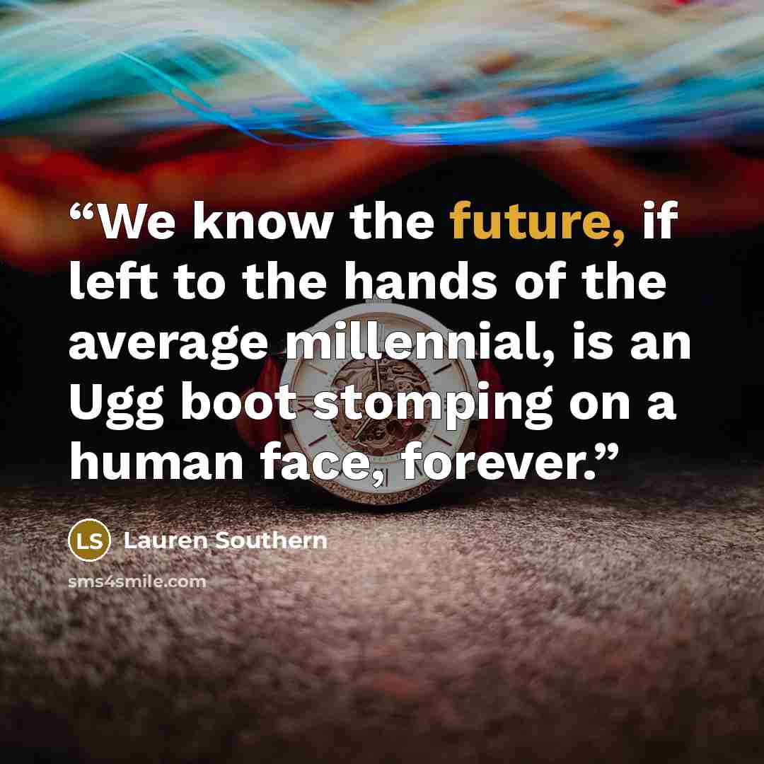 “We know the future, if left to the hands of the average millennial, is an Ugg boot stomping on a human face, forever.” quote by Lauren Southern