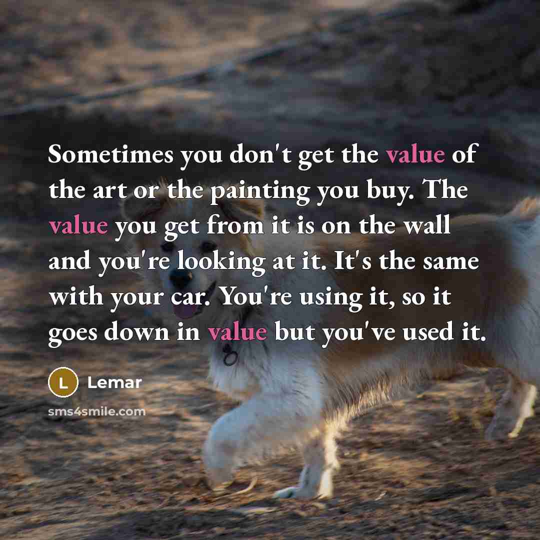 “Sometimes you don't get the value of the art or the painting you buy. The value you get from it is on the wall and you're looking at it. It's the same with your car. You're using it, so it goes down in value but you've used it.” quote by Lemar