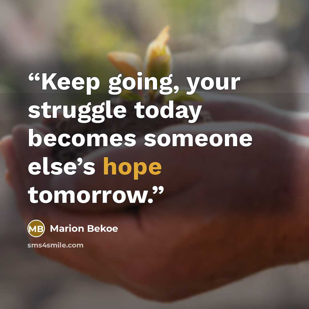 “Keep going, your struggle today becomes someone else’s hope tomorrow.” quote by Marion Bekoe