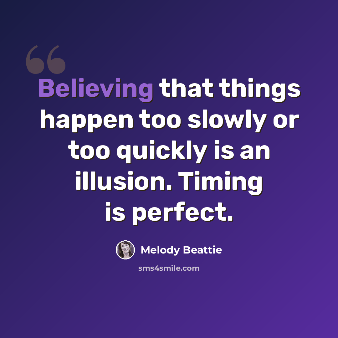 “Believing that things happen too slowly or too quickly is an illusion. Timing is perfect.” quote by Melody Beattie