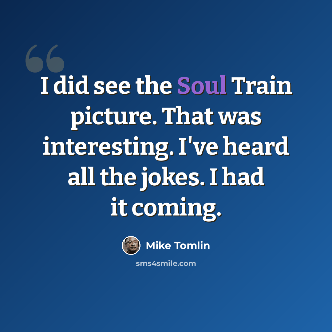 “I did see the Soul Train picture. That was interesting. I've heard all the jokes. I had it coming.” quote by Mike Tomlin