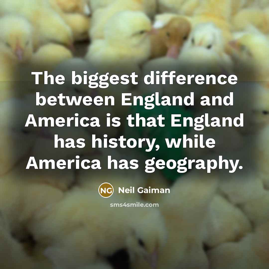 “The biggest difference between England and America is that England has history, while America has geography.” quote by Neil Gaiman