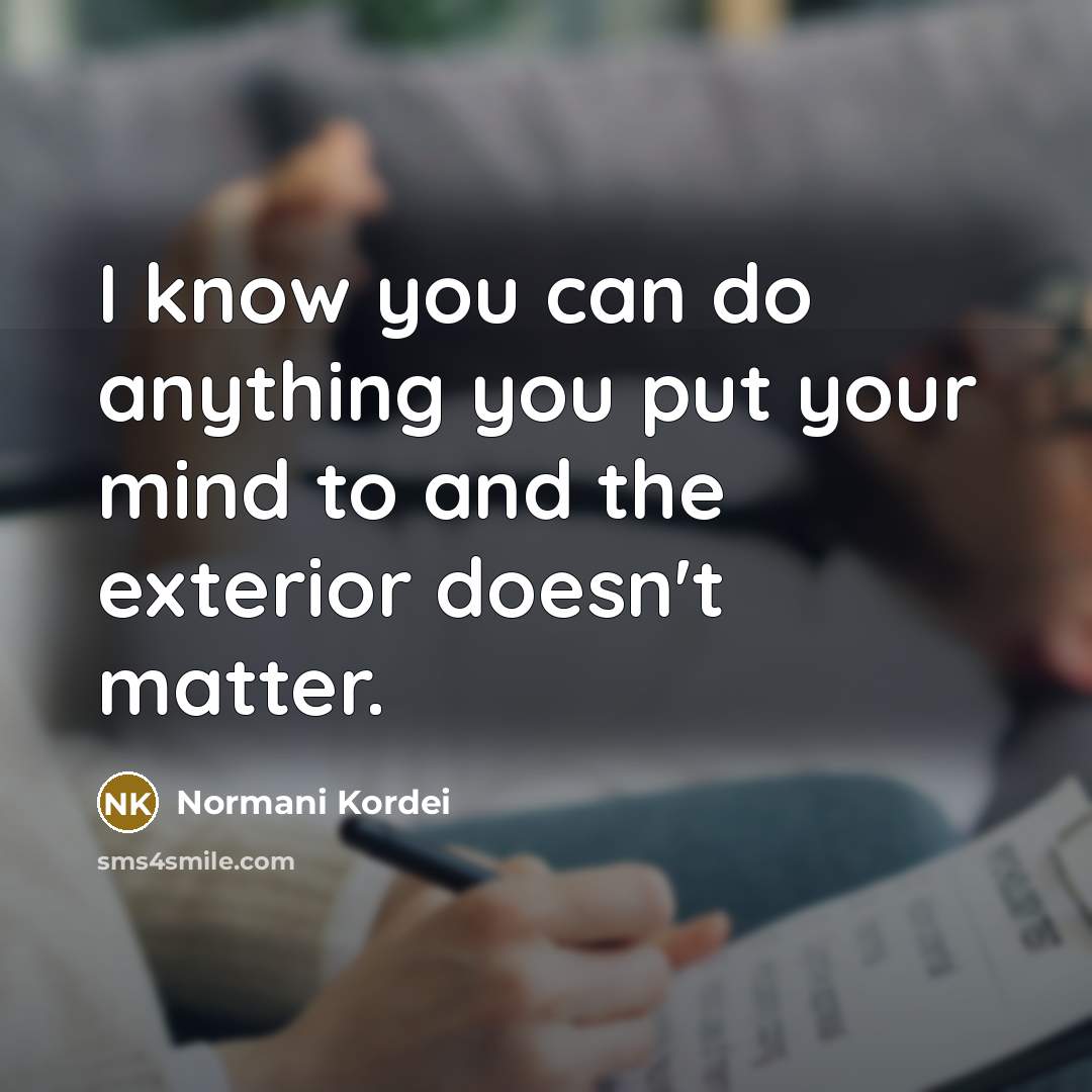 “I know you can do anything you put your mind to and the exterior doesn't matter.” quote by Normani Kordei