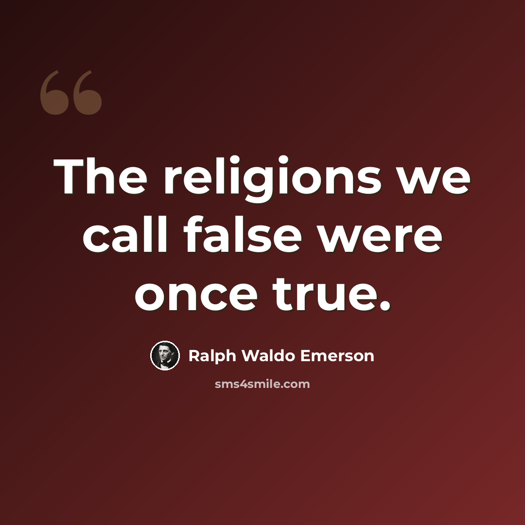 “The religions we call false were once true.” quote by Ralph Waldo Emerson