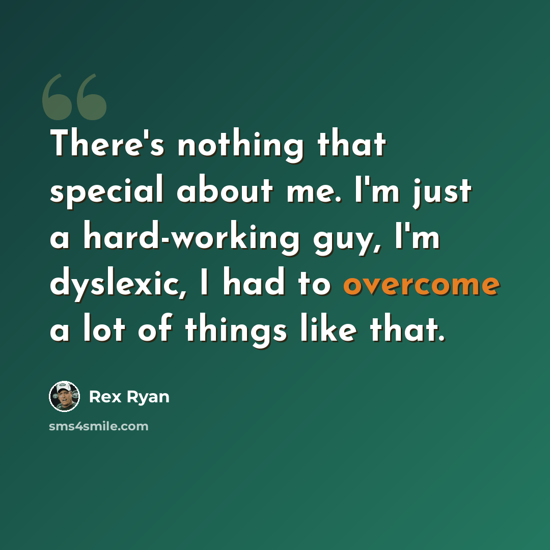 “There's nothing that special about me. I'm just a hard-working guy, I'm dyslexic, I had to overcome a lot of things like that.” quote by Rex Ryan