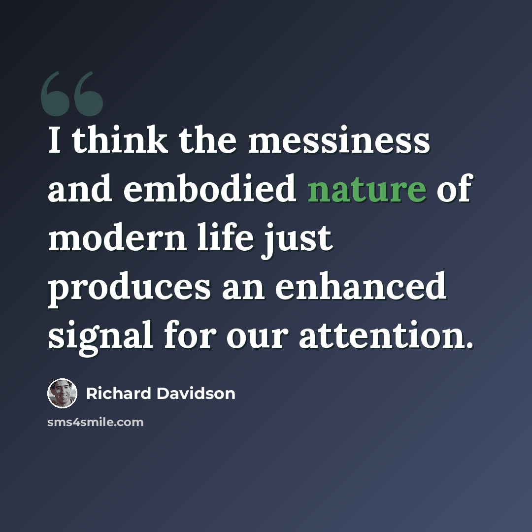 “I think the messiness and embodied nature of modern life just produces an enhanced signal for our attention.” quote by Richard Davidson