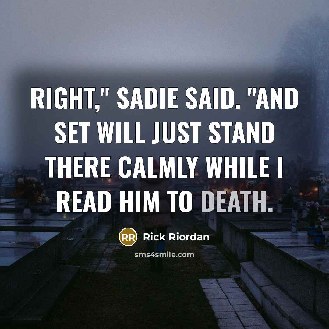 “Right," Sadie said. "And Set will just stand there calmly while I read him to death.” quote by Rick Riordan