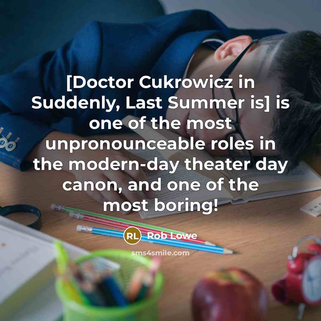 “[Doctor Cukrowicz in Suddenly, Last Summer is] is one of the most unpronounceable roles in the modern-day theater day canon, and one of the most boring!” quote by Rob Lowe