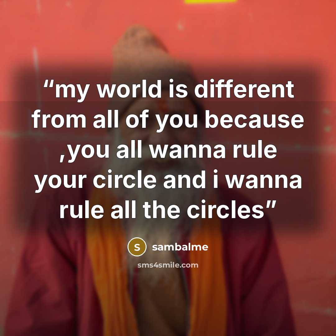 “my world is different from all of you because ,you all wanna rule your circle and i wanna rule all the circles” quote by sambalme