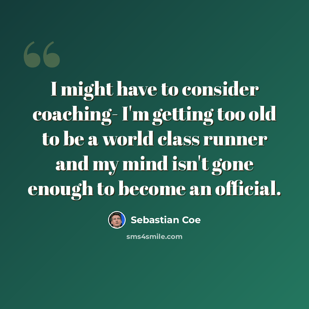 “I might have to consider coaching- I'm getting too old to be a world class runner and my mind isn't gone enough to become an official.” quote by Sebastian Coe