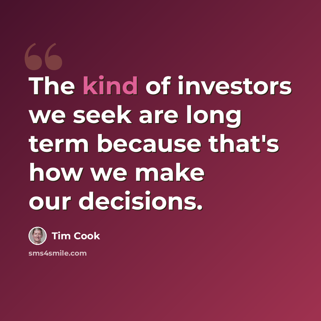“The kind of investors we seek are long term because that's how we make our decisions.” quote by Tim Cook