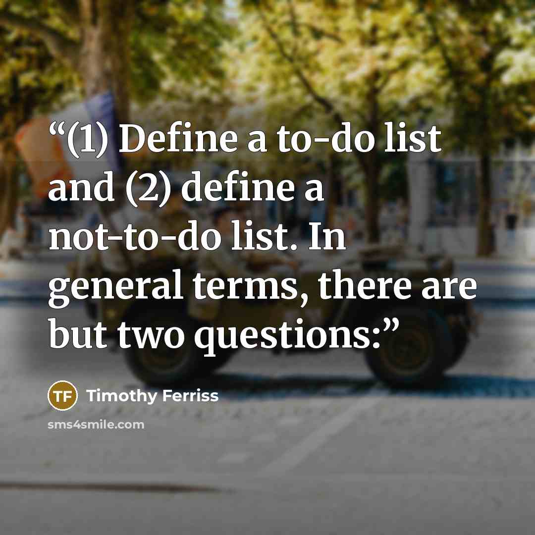 “(1) Define a to-do list and (2) define a not-to-do list. In general terms, there are but two questions:” quote by Timothy Ferriss