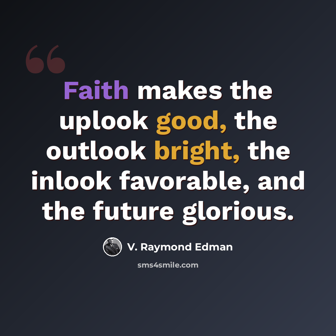 “Faith makes the uplook good, the outlook bright, the inlook favorable, and the future glorious.” quote by V. Raymond Edman