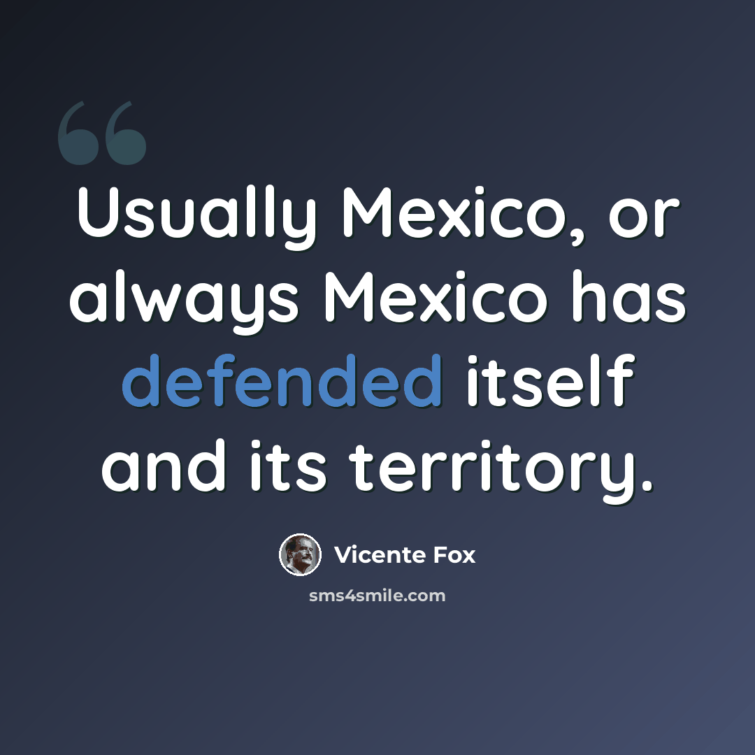 “Usually Mexico, or always Mexico has defended itself and its territory.” quote by Vicente Fox