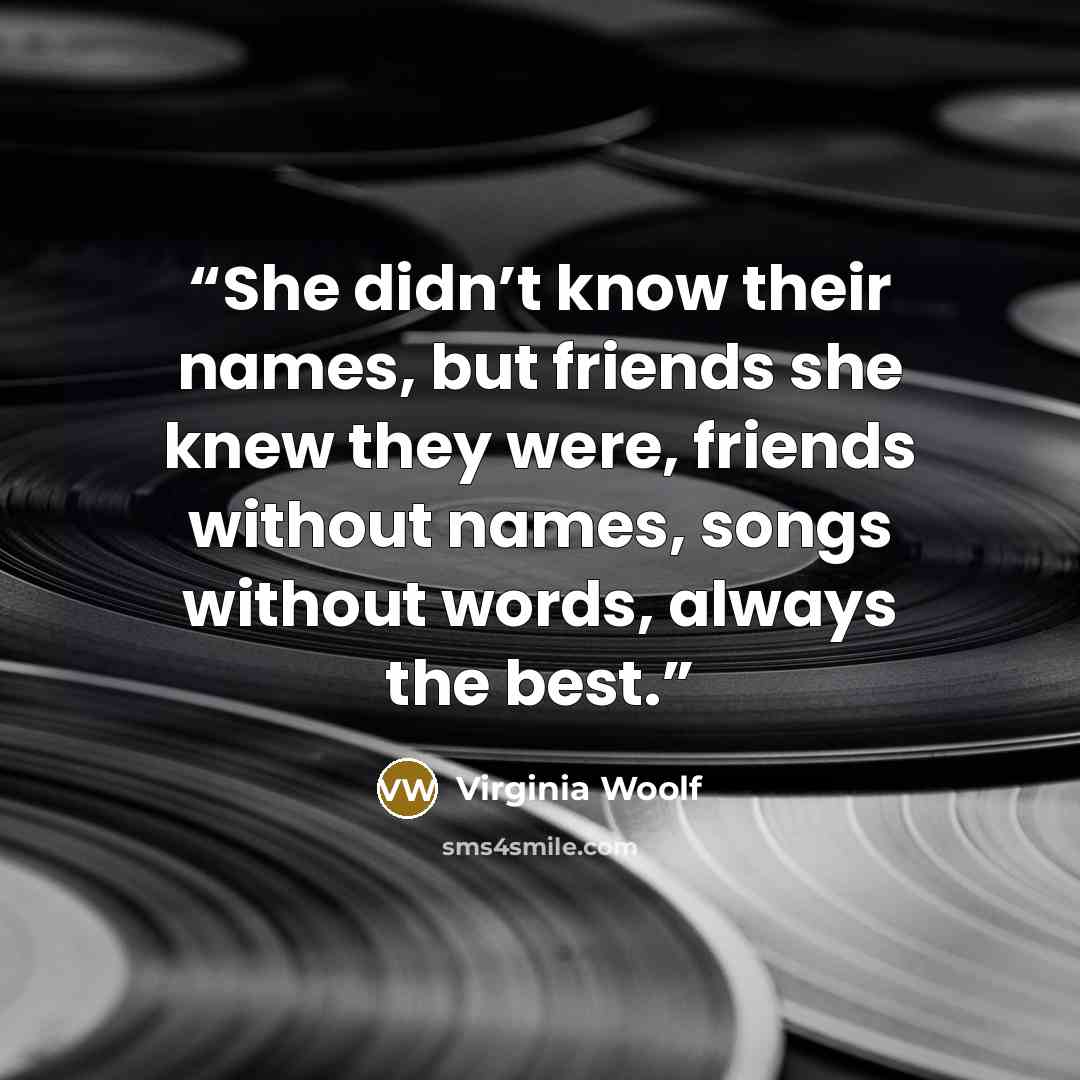 “She didn’t know their names, but friends she knew they were, friends without names, songs without words, always the best.” quote by Virginia Woolf