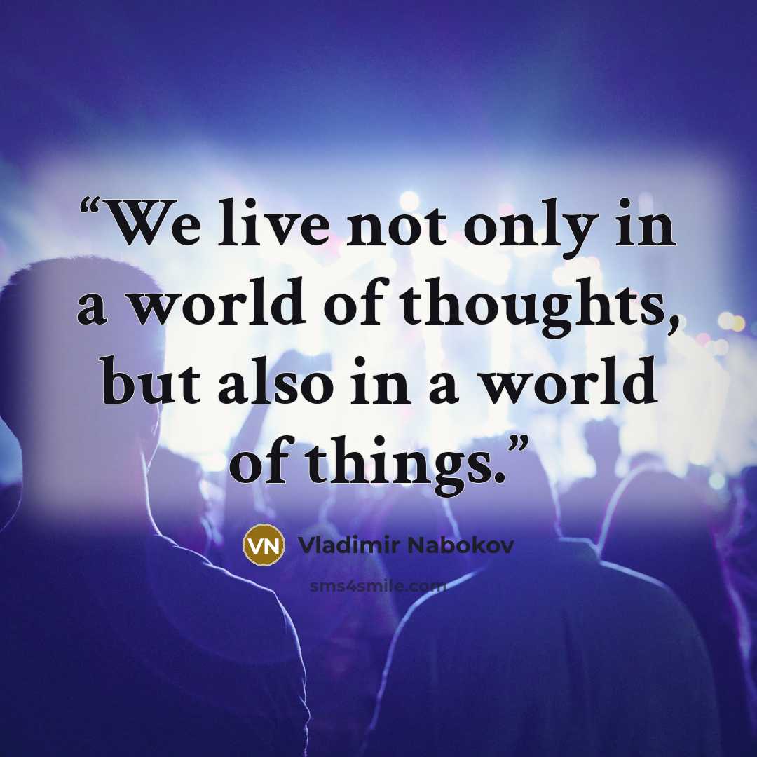 “We live not only in a world of thoughts, but also in a world of things.” quote by Vladimir Nabokov