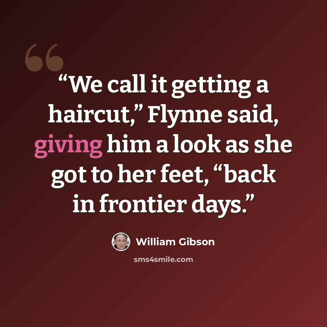 “We call it getting a haircut,” Flynne said, giving him a look as she got to her feet, “back in frontier days.” quote by William Gibson