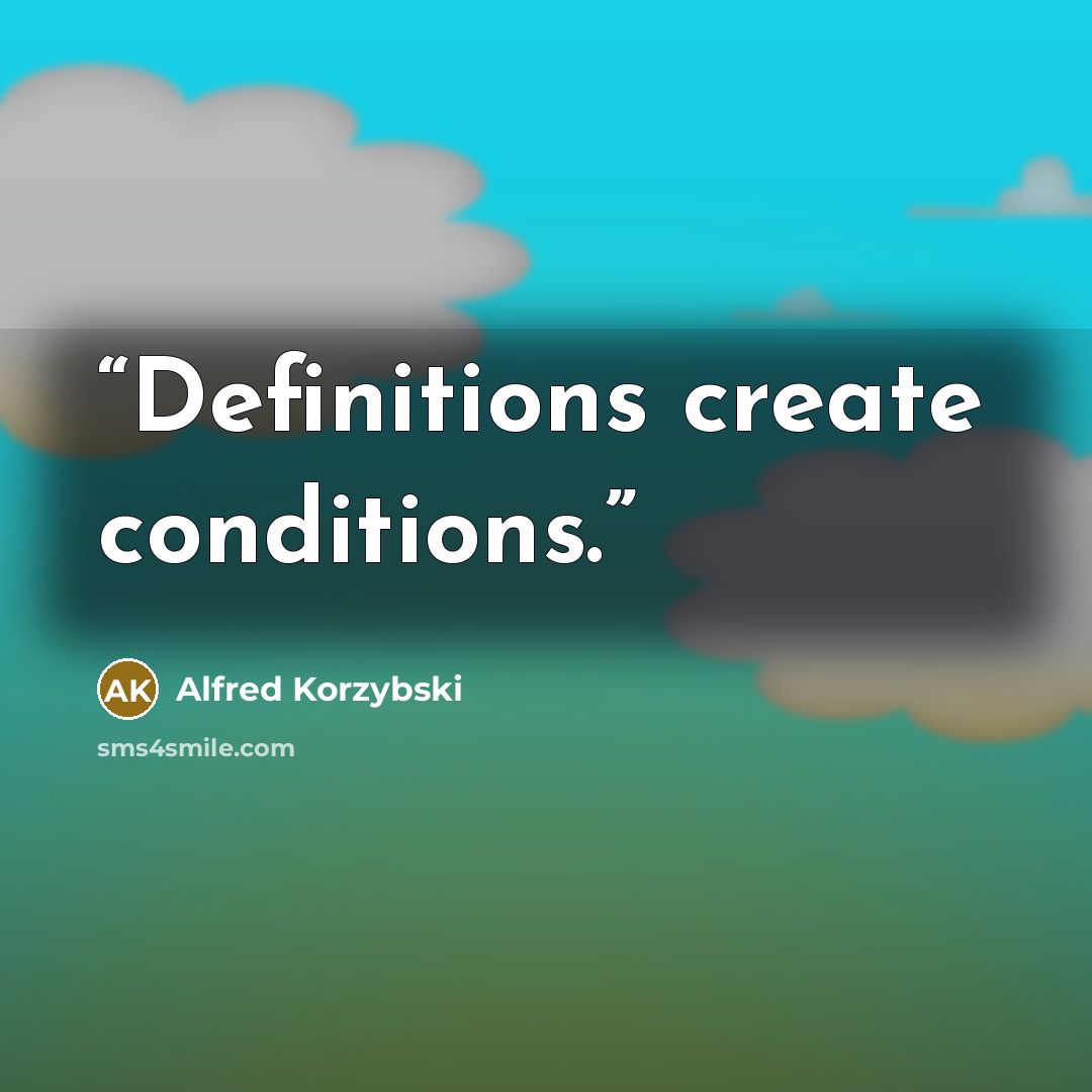 “Definitions create conditions.” quote by Alfred Korzybski