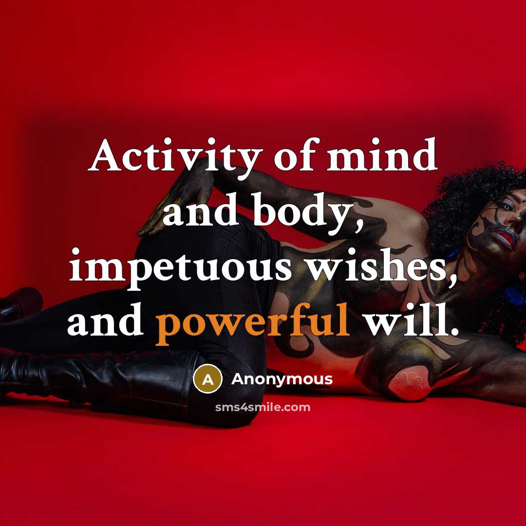 “Activity of mind and body, impetuous wishes, and powerful will.” quote by Anonymous