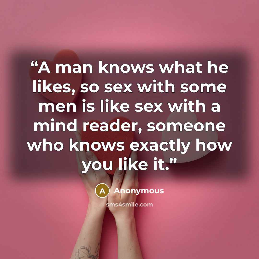 “A man knows what he likes, so sex with some men is like sex with a mind reader, someone who knows exactly how you like it.” quote by Anonymous