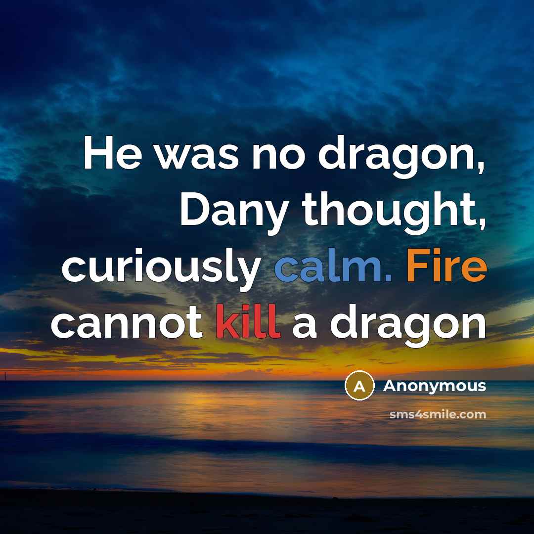 “He was no dragon, Dany thought, curiously calm. Fire cannot kill a dragon” quote by Anonymous