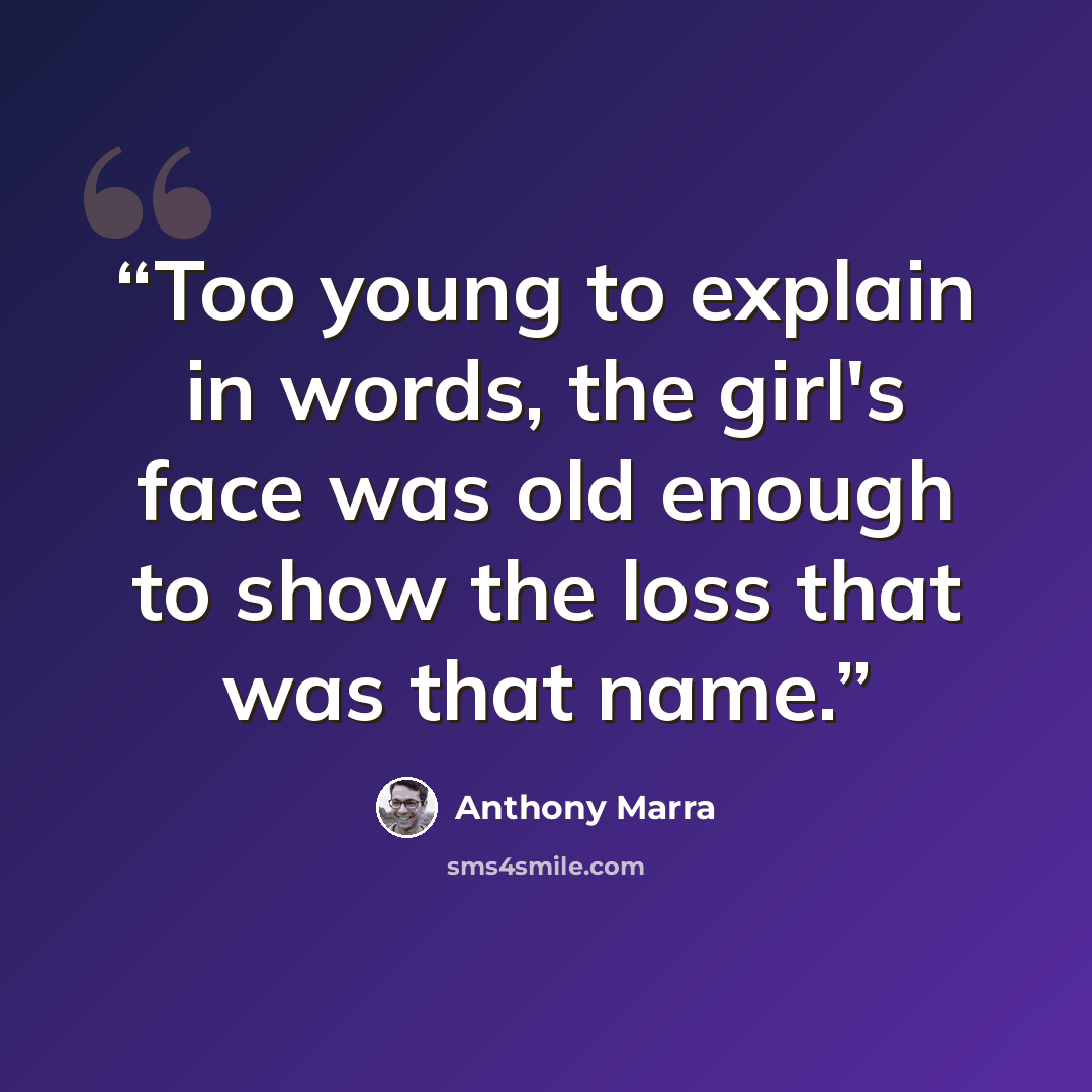 “Too young to explain in words, the girl's face was old enough to show the loss that was that name.” quote by Anthony Marra