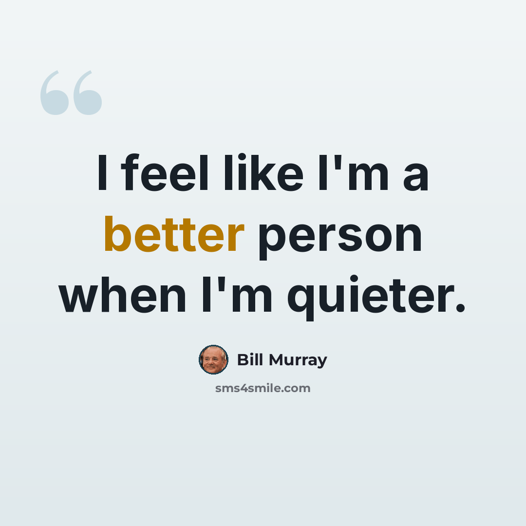 “I feel like I'm a better person when I'm quieter.” quote by Bill Murray