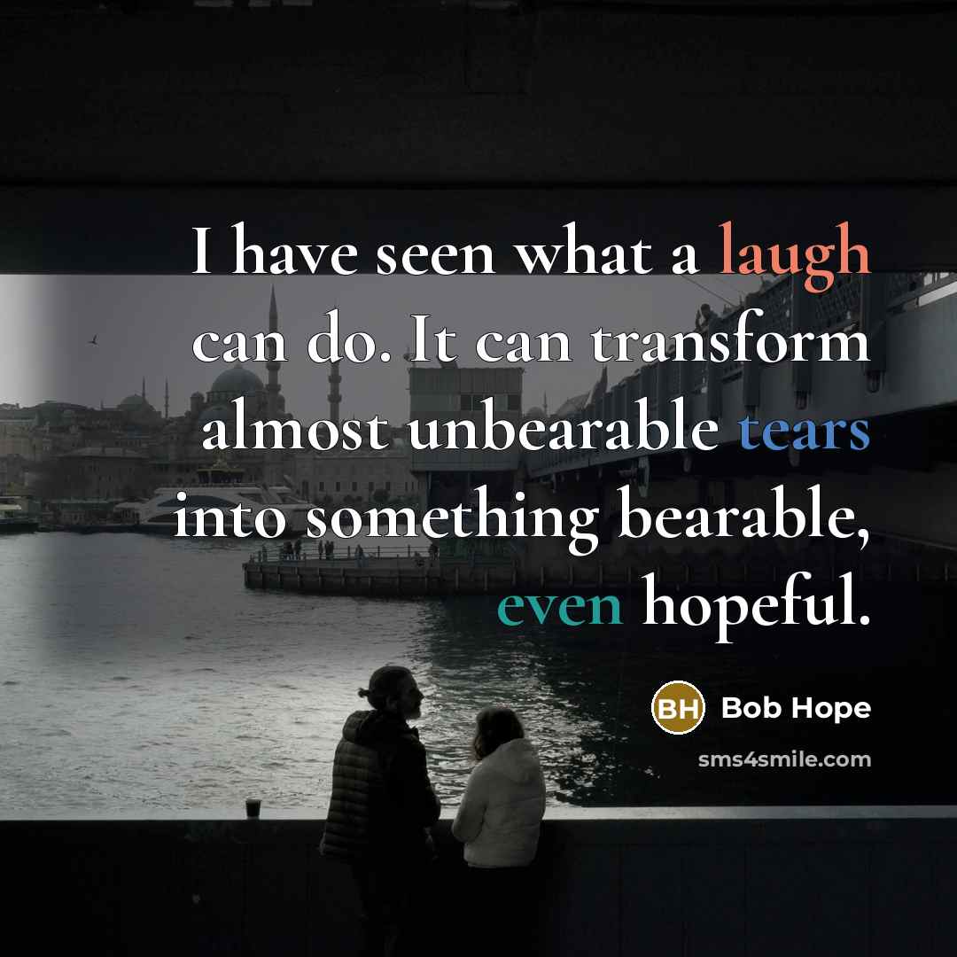 “I have seen what a laugh can do. It can transform almost unbearable tears into something bearable, even hopeful.” quote by Bob Hope