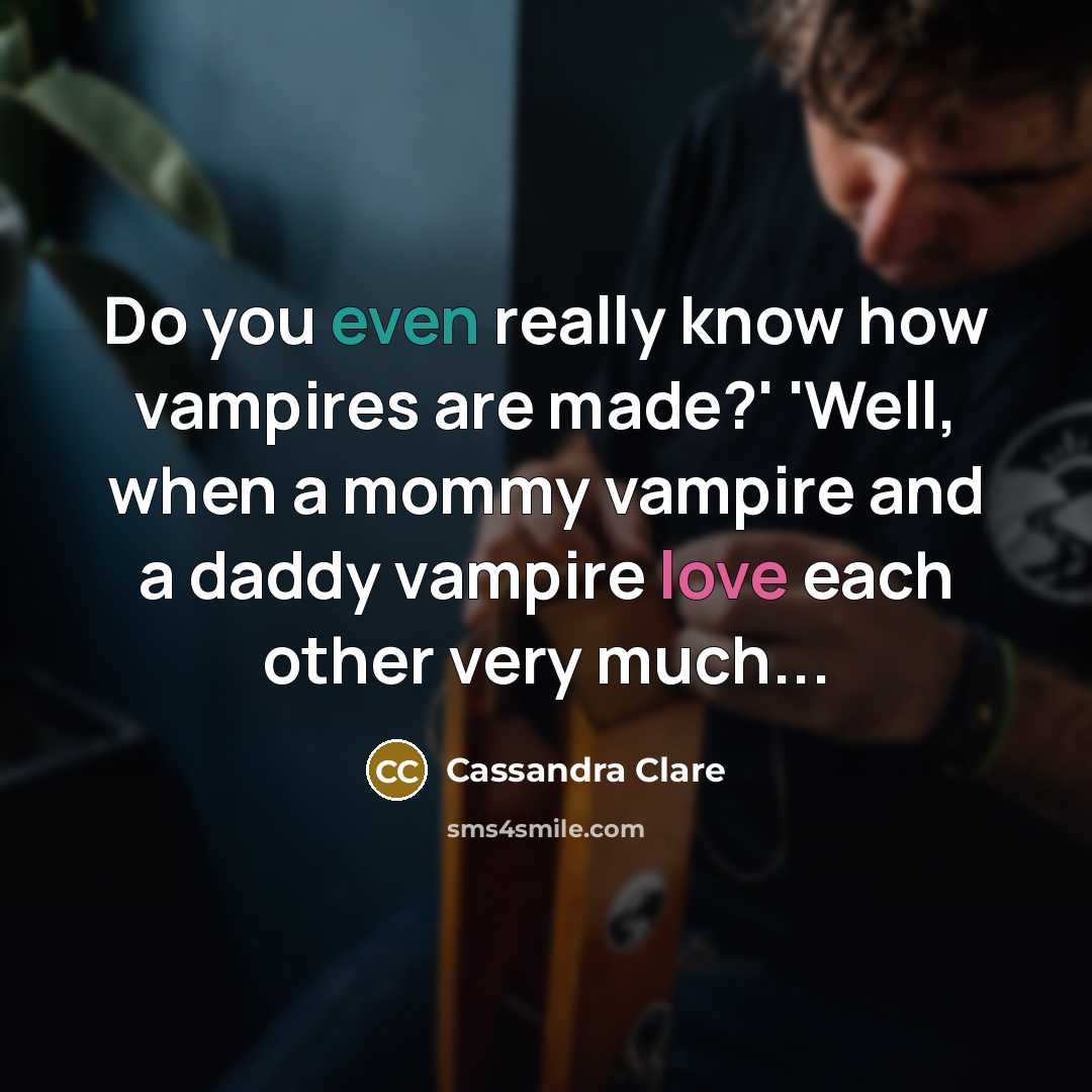 “Do you even really know how vampires are made?' 'Well, when a mommy vampire and a daddy vampire love each other very much...” quote by Cassandra Clare