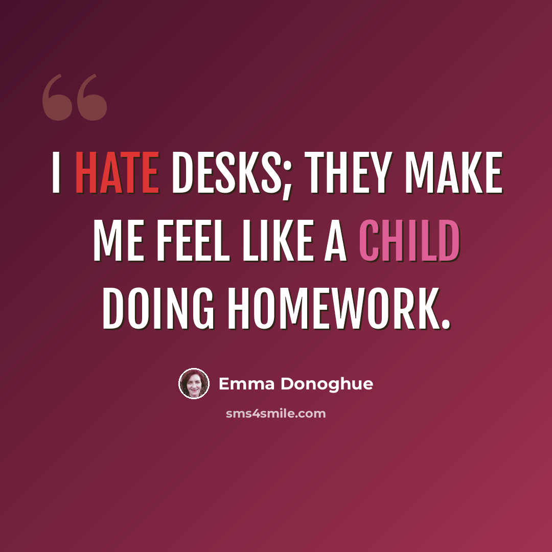 “I hate desks; they make me feel like a child doing homework.” quote by Emma Donoghue