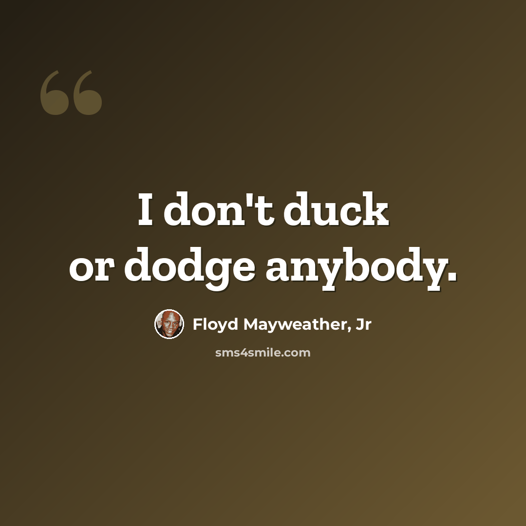 “I don't duck or dodge anybody.” quote by Floyd Mayweather, Jr