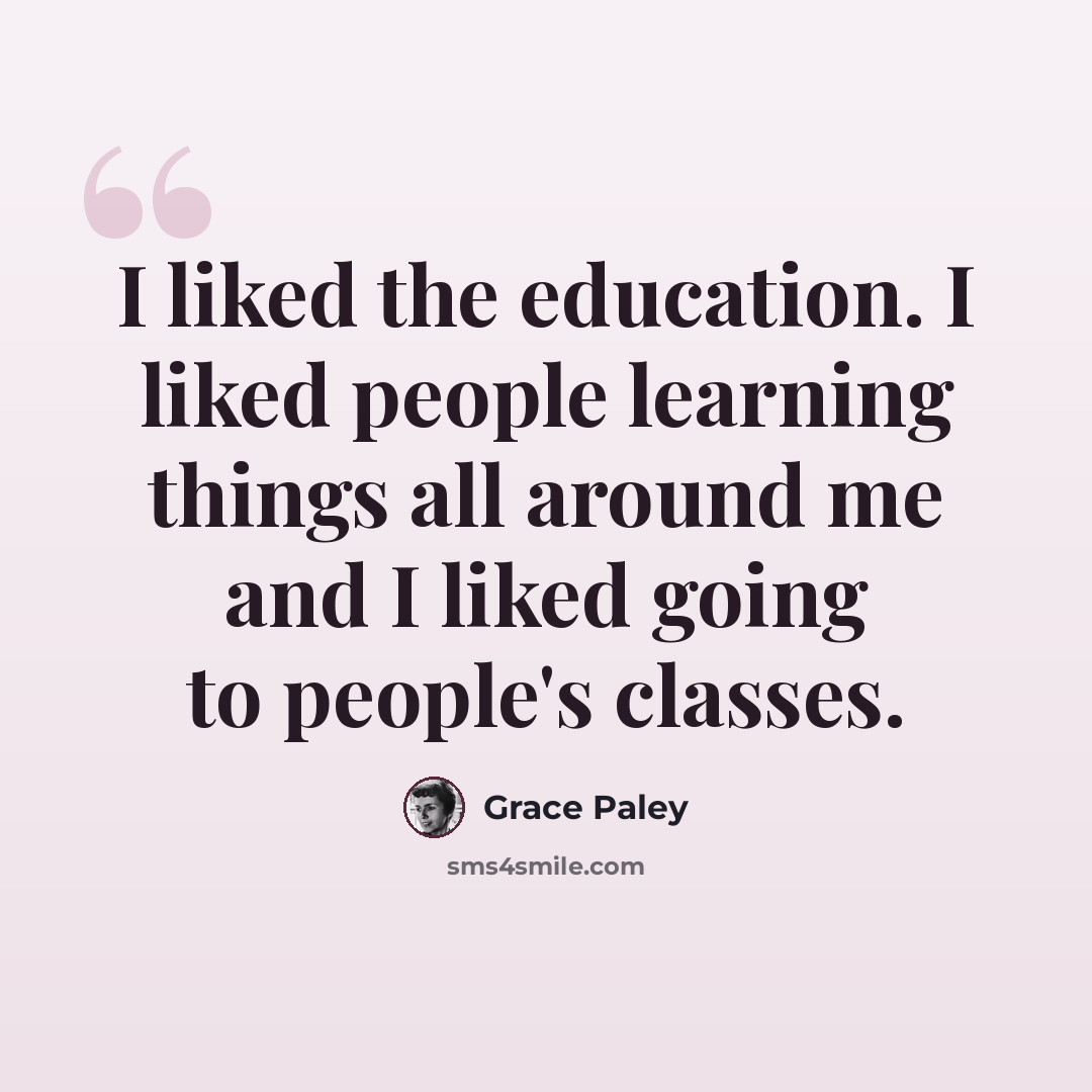 “I liked the education. I liked people learning things all around me and I liked going to people's classes.” quote by Grace Paley