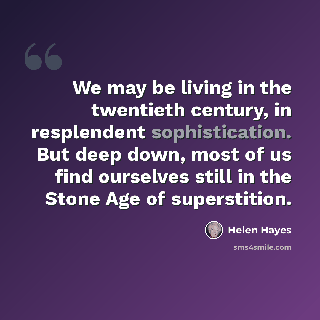 “We may be living in the twentieth century, in resplendent sophistication. But deep down, most of us find ourselves still in the Stone Age of superstition.” quote by Helen Hayes