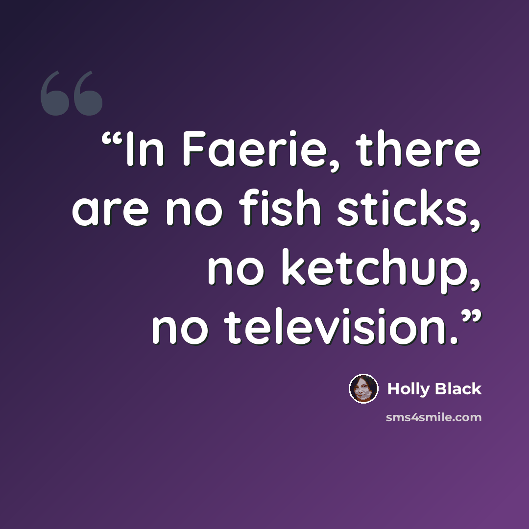 “In Faerie, there are no fish sticks, no ketchup, no television.” quote by Holly Black