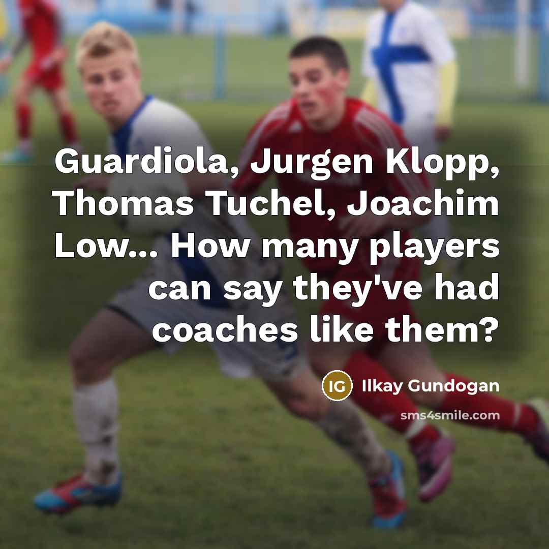 “Guardiola, Jurgen Klopp, Thomas Tuchel, Joachim Low... How many players can say they've had coaches like them?” quote by Ilkay Gundogan