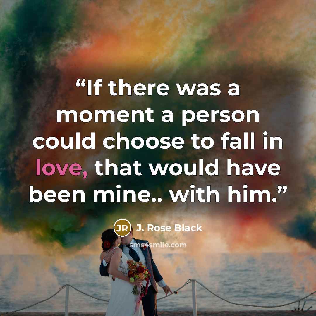 “If there was a moment a person could choose to fall in love, that would have been mine.. with him.” quote by J. Rose Black