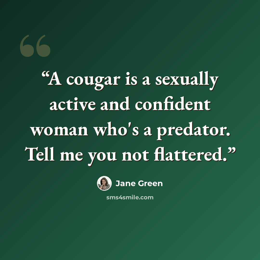 “A cougar is a sexually active and confident woman who's a predator. Tell me you not flattered.” quote by Jane Green