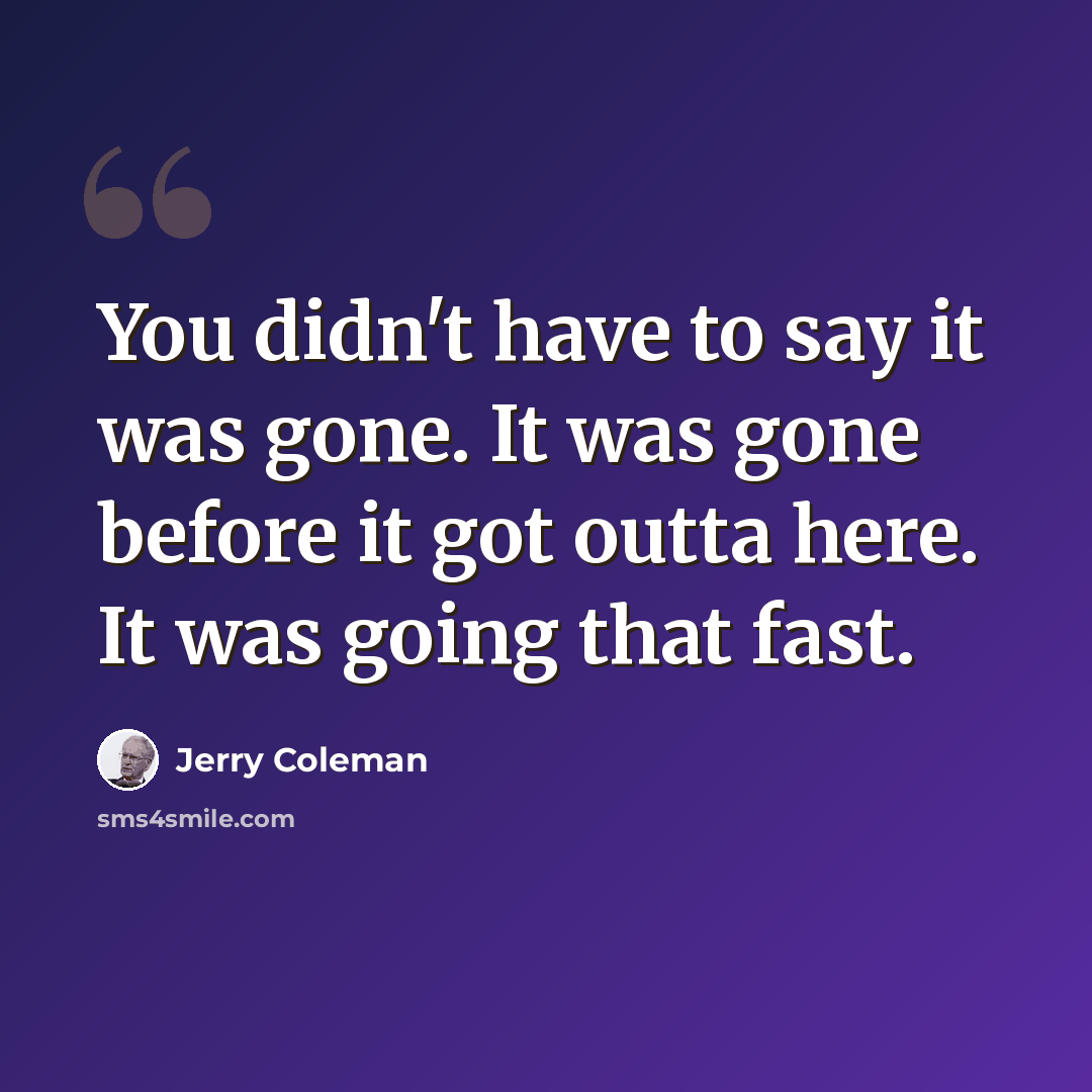 “You didn't have to say it was gone. It was gone before it got outta here. It was going that fast.” quote by Jerry Coleman