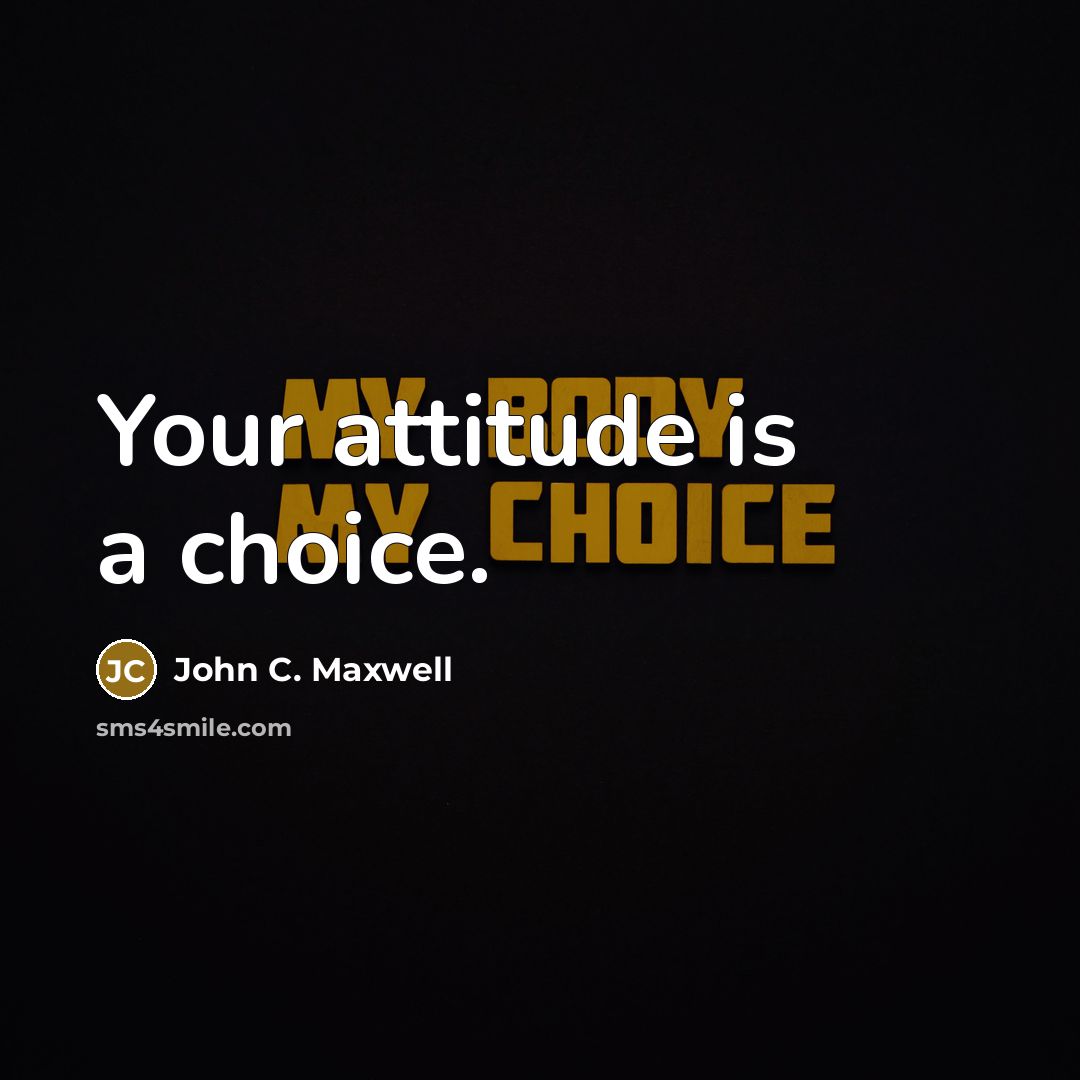 “Your attitude is a choice.” quote by John C. Maxwell