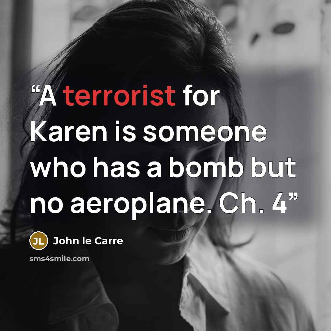 “A terrorist for Karen is someone who has a bomb but no aeroplane. Ch. 4” quote by John le Carré