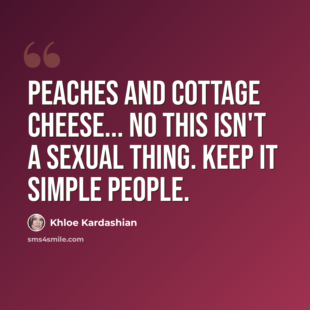 “Peaches and cottage cheese... No this isn't a sexual thing. Keep it simple people.” quote by Khloe Kardashian