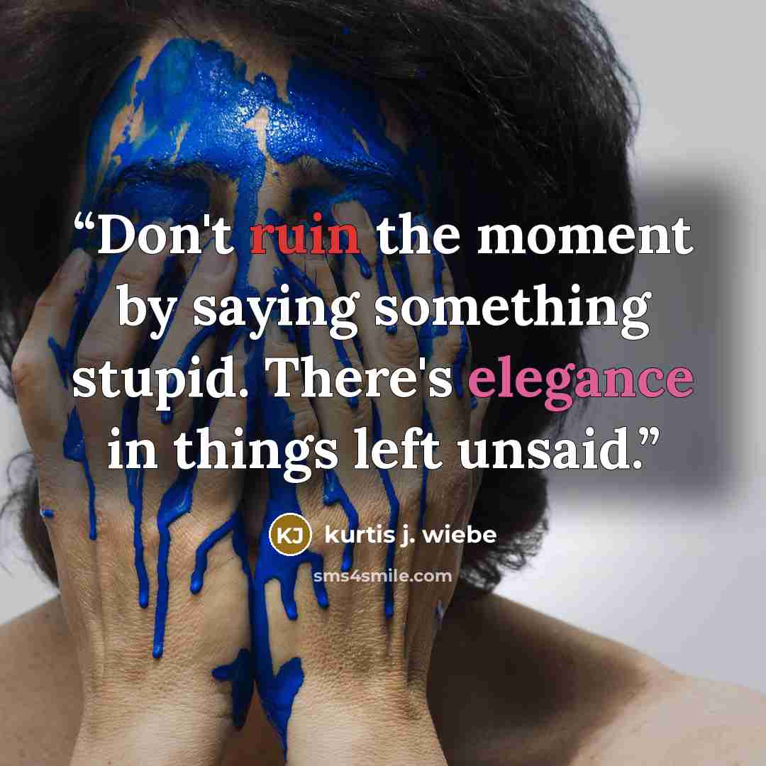 “Don't ruin the moment by saying something stupid. There's elegance in things left unsaid.” quote by Kurtis J. Wiebe