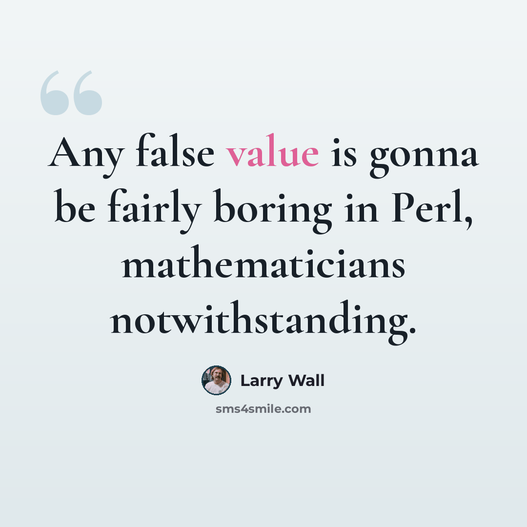 “Any false value is gonna be fairly boring in Perl, mathematicians notwithstanding.” quote by Larry Wall