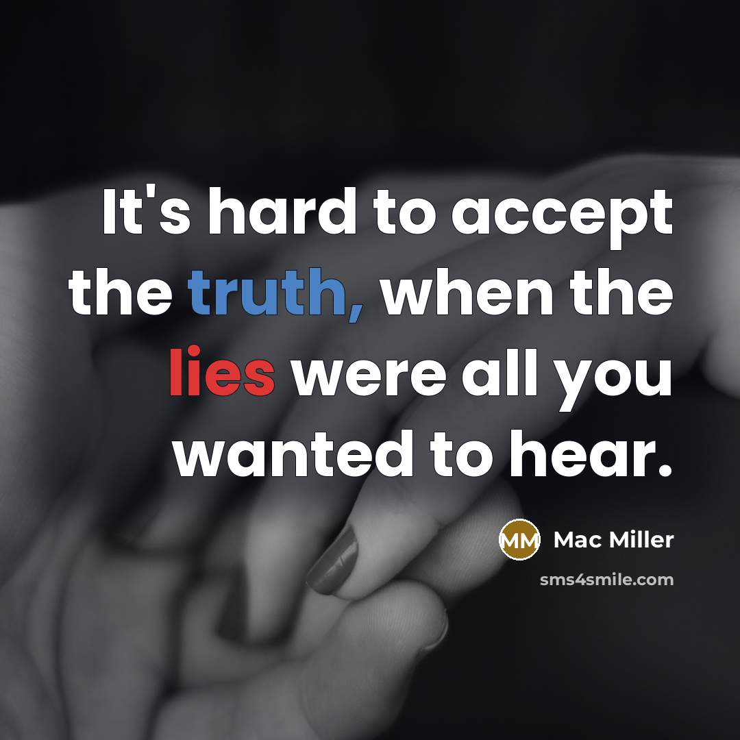 “It's hard to accept the truth, when the lies were all you wanted to hear.” quote by Mac Miller