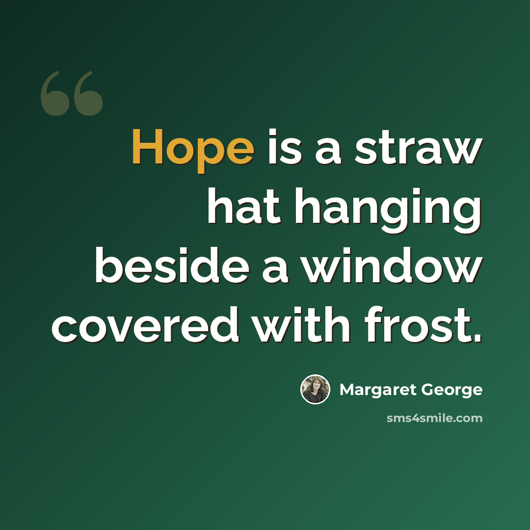 “Hope is a straw hat hanging beside a window covered with frost.” quote by Margaret George