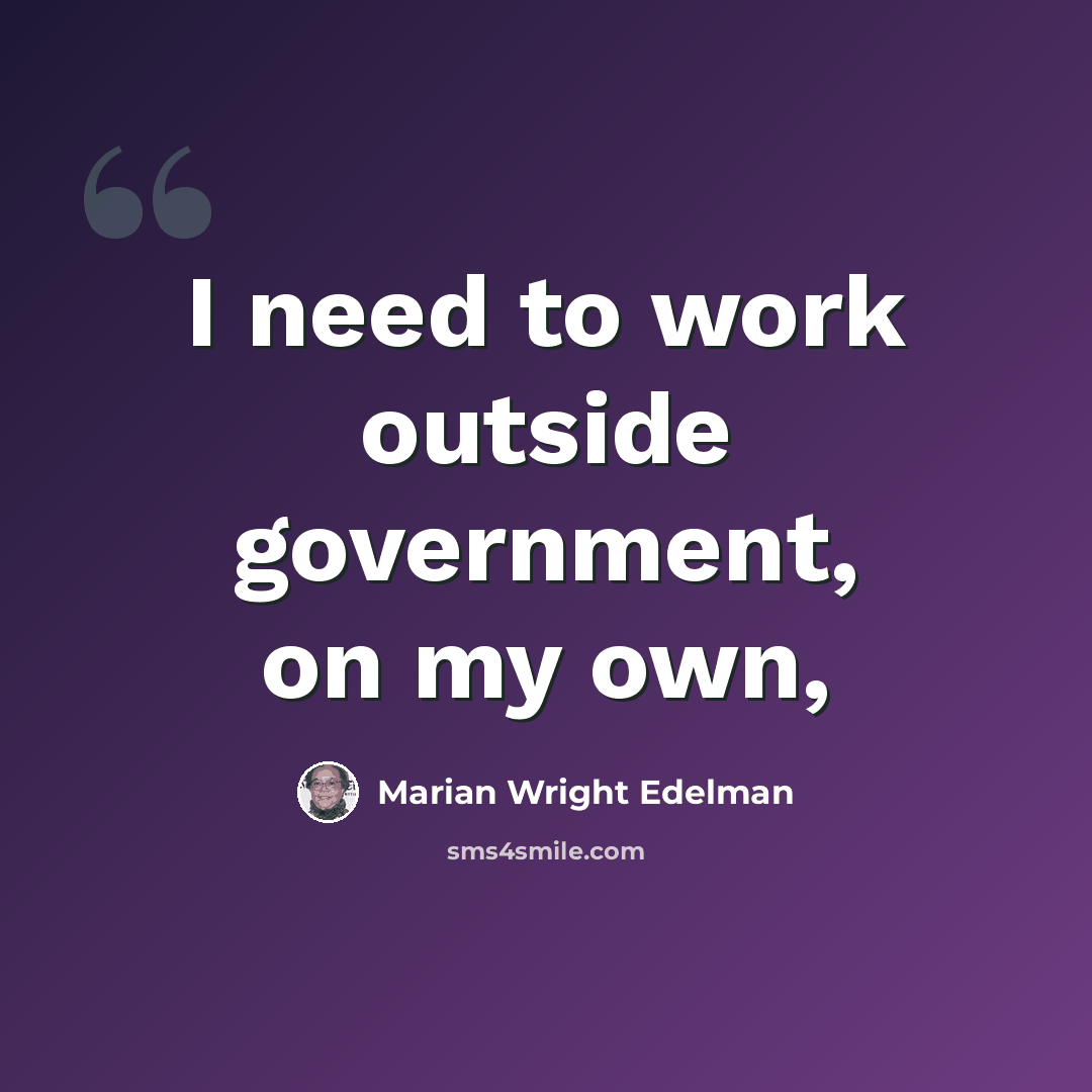 “I need to work outside government, on my own,” quote by Marian Wright Edelman