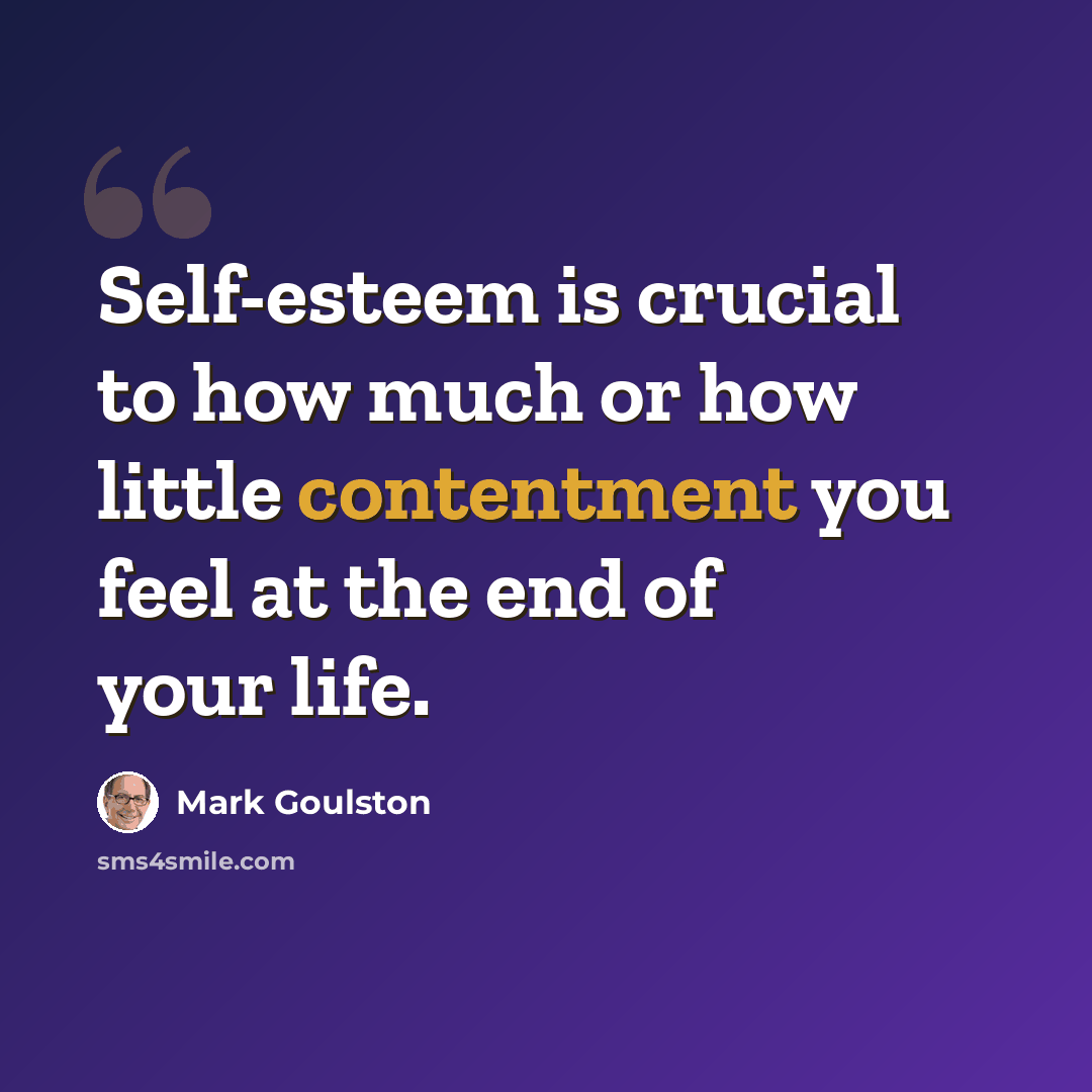 “Self-esteem is crucial to how much or how little contentment you feel at the end of your life.” quote by Mark Goulston