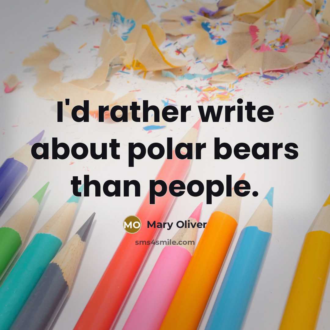 “I'd rather write about polar bears than people.” quote by Mary Oliver